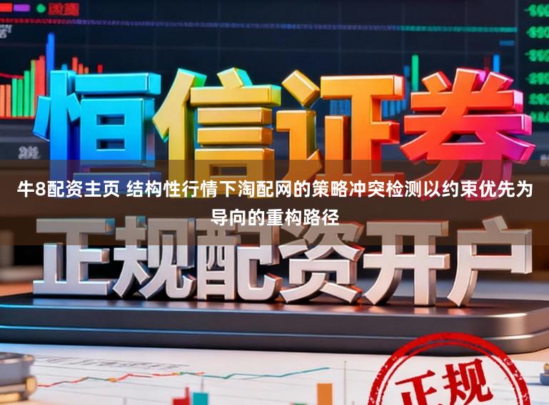牛8配资主页 结构性行情下淘配网的策略冲突检测以约束优先为导向的重构路径