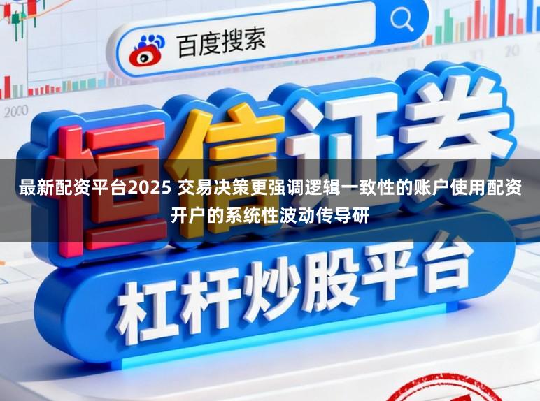 最新配资平台2025 交易决策更强调逻辑一致性的账户使用配资开户的系统性波动传导研